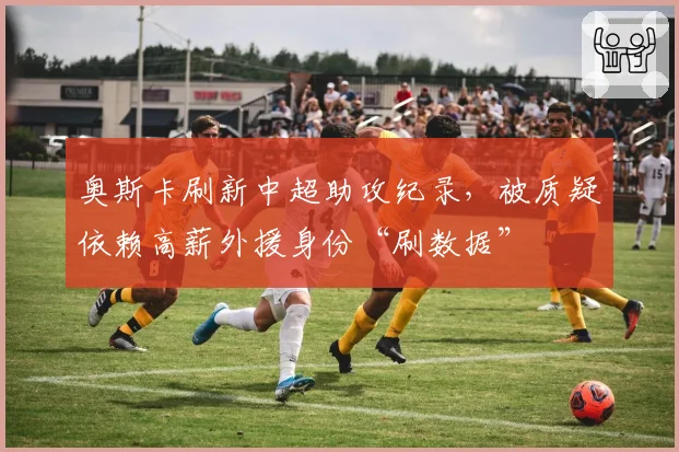 奥斯卡刷新中超助攻纪录，被质疑依赖高薪外援身份“刷数据”