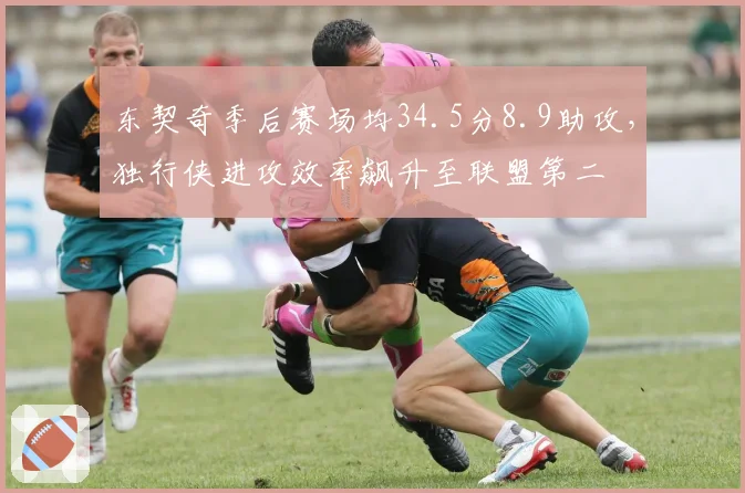 东契奇季后赛场均34.5分8.9助攻,独行侠进攻效率飙升至联盟第二