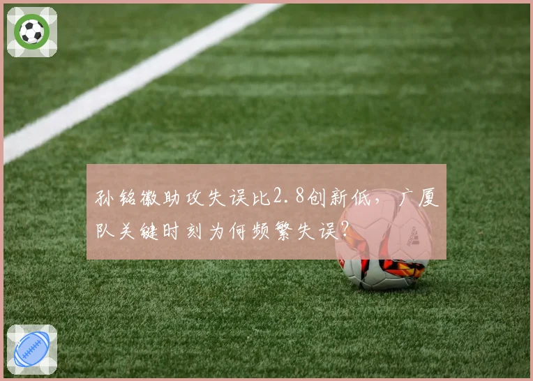 孙铭徽助攻失误比2.8创新低,广厦队关键时刻为何频繁失误?
