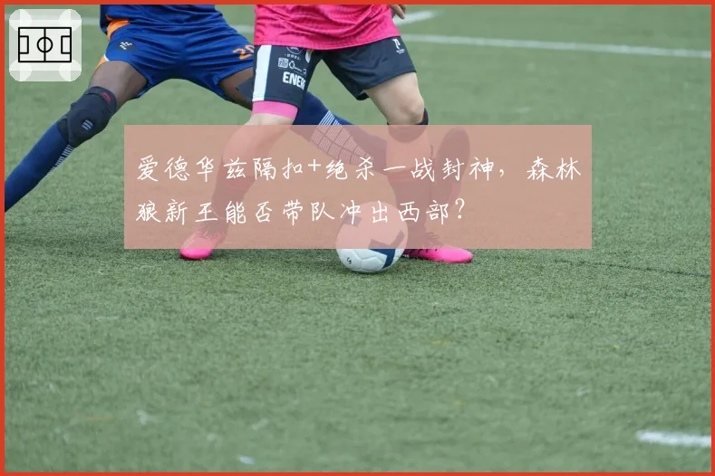 爱德华兹隔扣+绝杀一战封神,森林狼新王能否带队冲出西部?
