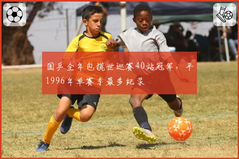 国乒全年包揽世巡赛40站冠军,平1996年单赛季最多纪录