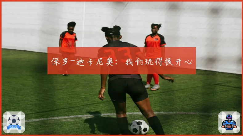 保罗-迪卡尼奥：我们玩得很开心