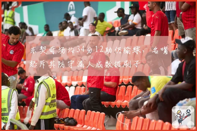 东契奇场均34分12助仍输球，名嘴怒斥其防守漏人成数据刷子