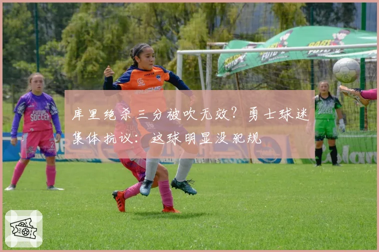 库里绝杀三分被吹无效?勇士球迷集体抗议:这球明显没犯规