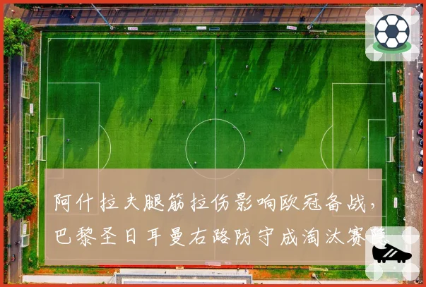 阿什拉夫腿筋拉伤影响欧冠备战，巴黎圣日耳曼右路防守成淘汰赛隐患