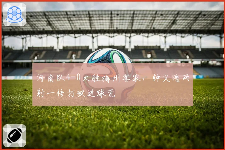 河南队4-0大胜梅州客家,钟义浩两射一传打破进球荒