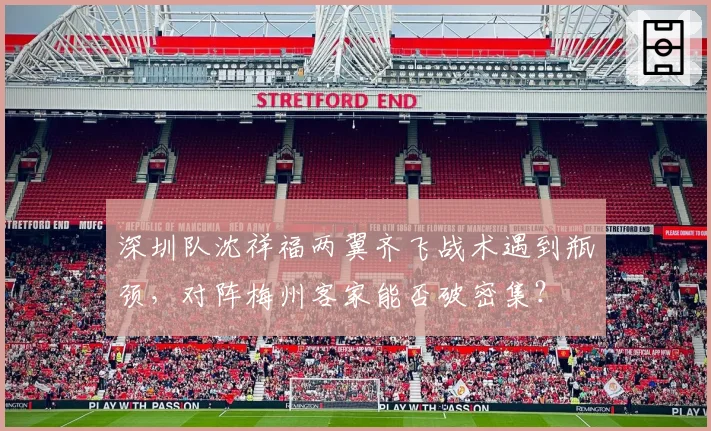 深圳队沈祥福两翼齐飞战术遇到瓶颈,对阵梅州客家能否破密集?