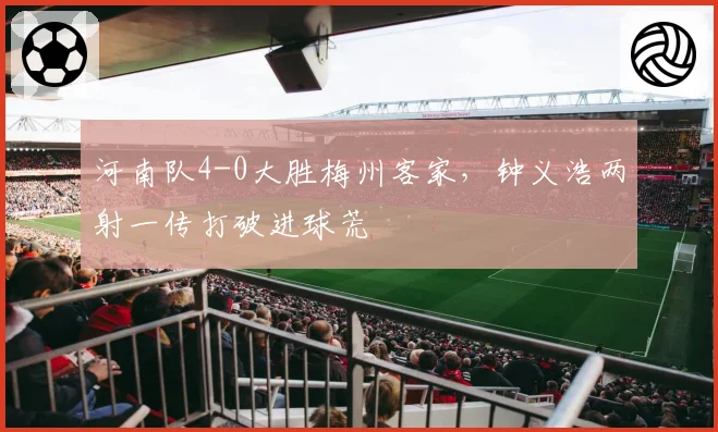河南队4-0大胜梅州客家,钟义浩两射一传打破进球荒