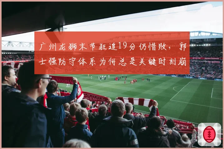 广州龙狮末节狂追19分仍惜败,郭士强防守体系为何总是关键时刻崩盘?