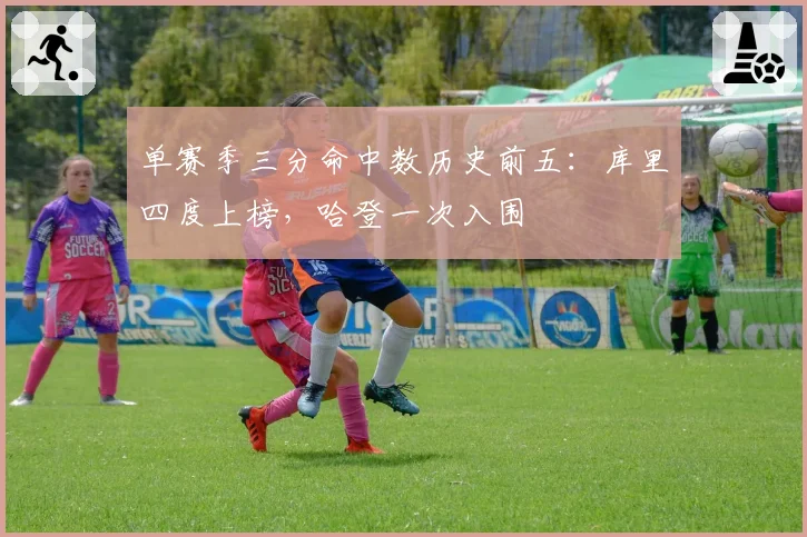 单赛季三分命中数历史前五:库里四度上榜,哈登一次入围