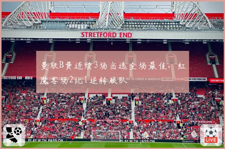 曼联B费连续3场当选全场最佳,红魔客场2比1逆转狼队