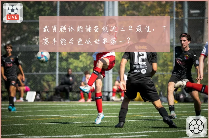 戴资颖体能储备创近三年最佳，下赛季能否重返世界第一？