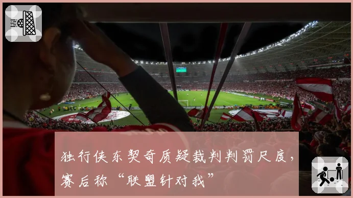 独行侠东契奇质疑裁判判罚尺度,赛后称“联盟针对我”